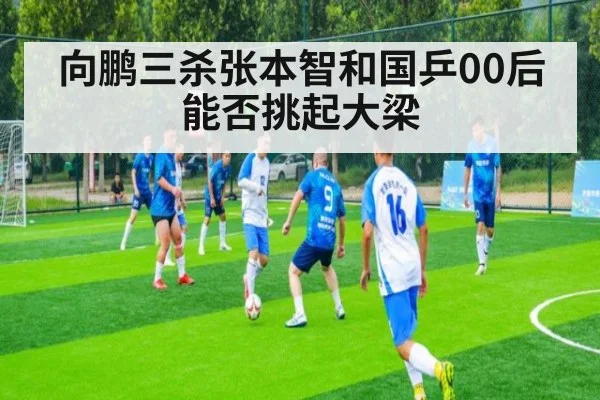 向鹏三杀张本智和国乒00后能否挑起大梁