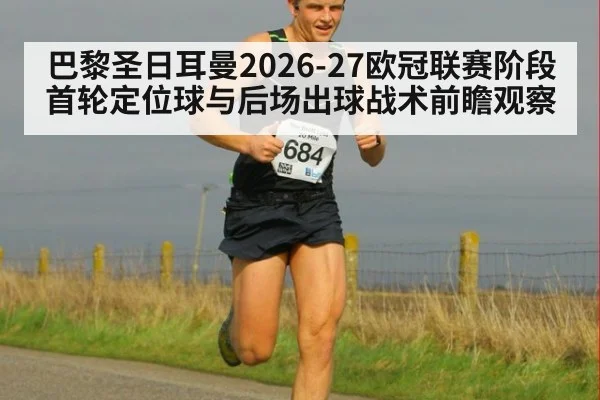 巴黎圣日耳曼2026-27欧冠联赛阶段首轮定位球与后场出球战术前瞻观察