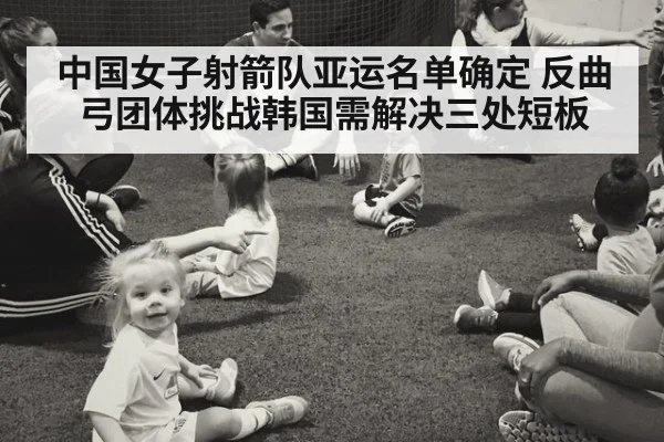 中国女子射箭队亚运名单确定 反曲弓团体挑战韩国需解决三处短板