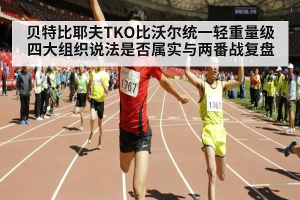 贝特比耶夫TKO比沃尔统一轻重量级四大组织说法是否属实与两番战复盘